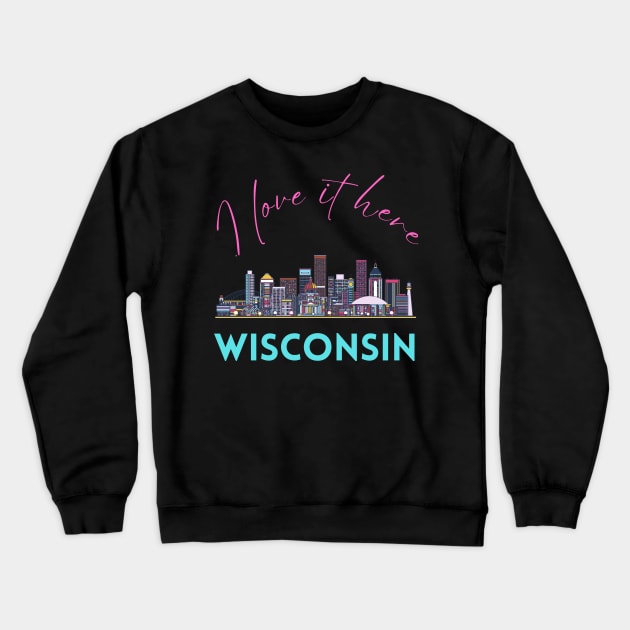 I love it there Wisconsin gift Madison skyline Green Bay, Eau Claire Janesville graphic tee Crewneck Sweatshirt by BoogieCreates